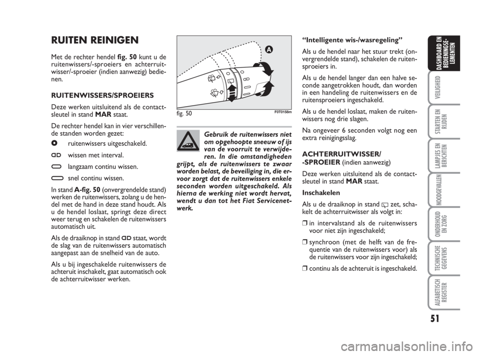 FIAT FIORINO 2010  Instructieboek (in Dutch) RUITEN REINIGEN
Met de rechter hendel fig. 50kunt u de
ruitenwissers/-sproeiers en achterruit-
wisser/-sproeier (indien aanwezig) bedie-
nen.
RUITENWISSERS/SPROEIERS
Deze werken uitsluitend als de con