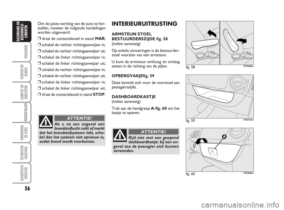FIAT FIORINO 2010 Instructieboek (in Dutch) Om de juiste werking van de auto te her-
stellen, moeten de volgende handelingen
worden uitgevoerd:
❒draai de contactsleutel in stand MAR;
❒schakel de rechter richtingaanwijzer in;
❒schakel de r FIAT FIORINO 2010 Instructieboek (in Dutch) Om de juiste werking van de auto te her-
stellen, moeten de volgende handelingen
worden uitgevoerd:
❒draai de contactsleutel in stand MAR;
❒schakel de rechter richtingaanwijzer in;
❒schakel de r