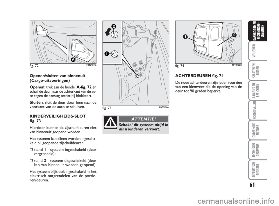 FIAT FIORINO 2010 Instructieboek (in Dutch) fig. 72F0T0137m
Openen/sluiten van binnenuit
(Cargo-uitvoeringen)
Openen: trek aan de hendel A-fig. 72en
schuif de deur naar de achterkant van de au-
to tegen de aanslag totdat hij blokkeert.
Sluiten: FIAT FIORINO 2010 Instructieboek (in Dutch) fig. 72F0T0137m
Openen/sluiten van binnenuit
(Cargo-uitvoeringen)
Openen: trek aan de hendel A-fig. 72en
schuif de deur naar de achterkant van de au-
to tegen de aanslag totdat hij blokkeert.
Sluiten: