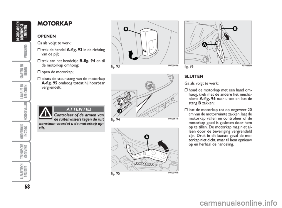 FIAT FIORINO 2010 Instructieboek (in Dutch) 68
VEILIGHEID
STARTEN EN
RIJDEN
LAMPJES EN
BERICHTEN
NOODGEVALLEN
ONDERHOUD
EN ZORG
TECHNISCHE
GEGEVENS
ALFABETISCH
REGISTER
DASHBOARD EN
BEDIENINGSE-
LEMENTEN
Controleer of de armen van
de ruitenwiss FIAT FIORINO 2010 Instructieboek (in Dutch) 68
VEILIGHEID
STARTEN EN
RIJDEN
LAMPJES EN
BERICHTEN
NOODGEVALLEN
ONDERHOUD
EN ZORG
TECHNISCHE
GEGEVENS
ALFABETISCH
REGISTER
DASHBOARD EN
BEDIENINGSE-
LEMENTEN
Controleer of de armen van
de ruitenwiss