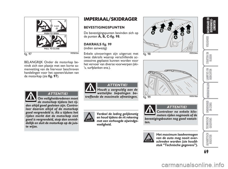 FIAT FIORINO 2010 Instructieboek (in Dutch) 69
VEILIGHEID
STARTEN EN
RIJDEN
LAMPJES EN
BERICHTEN
NOODGEVALLEN
ONDERHOUD
EN ZORG
TECHNISCHE
GEGEVENS
ALFABETISCH
REGISTER
DASHBOARD EN
BEDIENINGSE-
LEMENTEN
BELANGRIJK Onder de motorkap be-
vindt z FIAT FIORINO 2010 Instructieboek (in Dutch) 69
VEILIGHEID
STARTEN EN
RIJDEN
LAMPJES EN
BERICHTEN
NOODGEVALLEN
ONDERHOUD
EN ZORG
TECHNISCHE
GEGEVENS
ALFABETISCH
REGISTER
DASHBOARD EN
BEDIENINGSE-
LEMENTEN
BELANGRIJK Onder de motorkap be-
vindt z