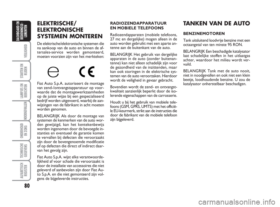 FIAT FIORINO 2010  Instructieboek (in Dutch) 80
VEILIGHEID
STARTEN EN
RIJDEN
LAMPJES EN
BERICHTEN
NOODGEVALLEN
ONDERHOUD
EN ZORG
TECHNISCHE
GEGEVENS
ALFABETISCH
REGISTER
DASHBOARD EN
BEDIENINGSE-
LEMENTEN
ELEKTRISCHE/
ELEKTRONISCHE
SYSTEMEN MONT