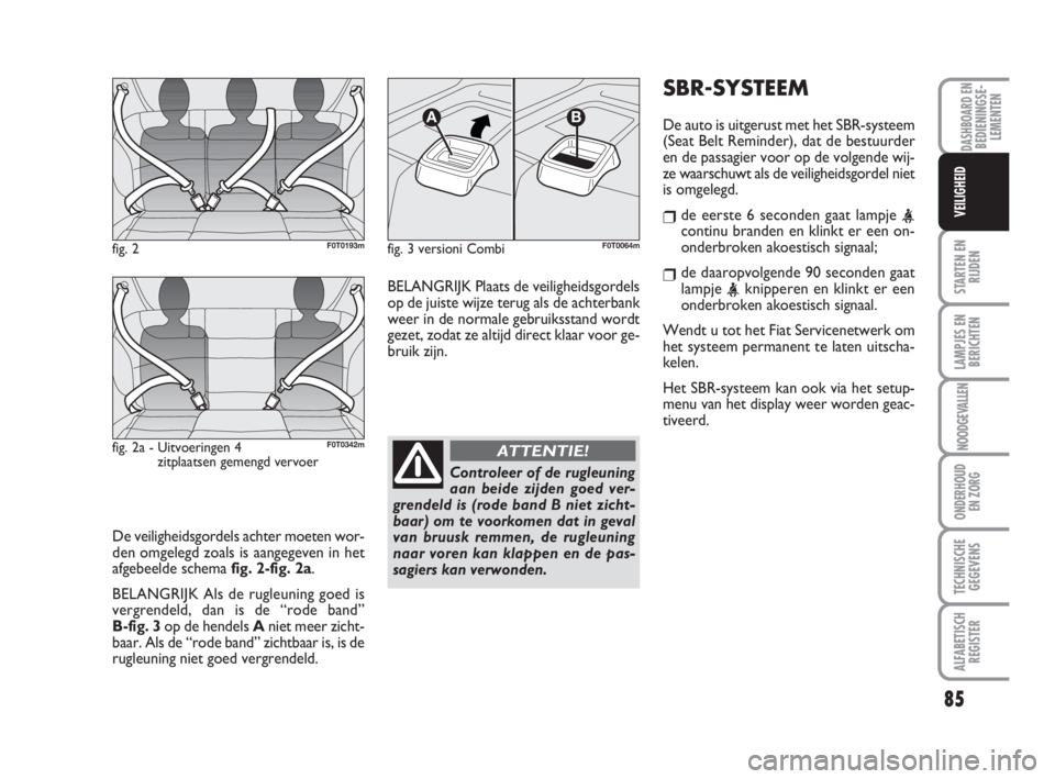 FIAT FIORINO 2015  Instructieboek (in Dutch) De veiligheidsgordels achter moeten wor-
den omgelegd zoals is aangegeven in het
afgebeelde schema fig. 2-fig. 2a.
BELANGRIJK Als de rugleuning goed is
vergrendeld, dan is de “rode band” 
B-fig. 3