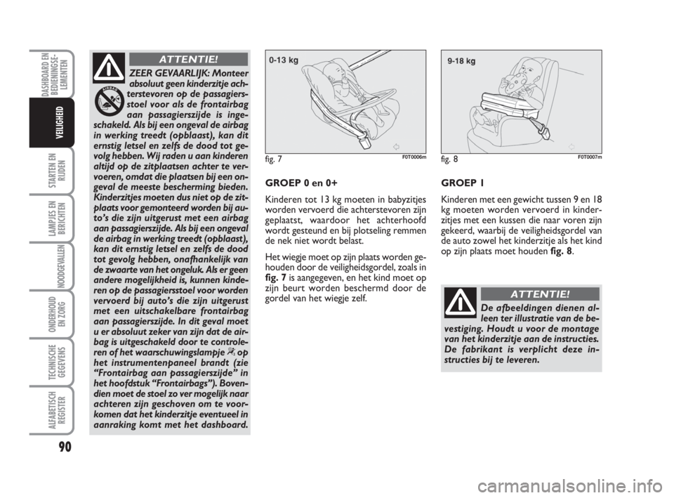 FIAT FIORINO 2010 Instructieboek (in Dutch) ZEER GEVAARLIJK: Monteer
absoluut geen kinderzitje ach-
terstevoren op de passagiers-
stoel voor als de frontairbag
aan passagierszijde is inge-
schakeld. Als bij een ongeval de airbag
in werking tree FIAT FIORINO 2010 Instructieboek (in Dutch) ZEER GEVAARLIJK: Monteer
absoluut geen kinderzitje ach-
terstevoren op de passagiers-
stoel voor als de frontairbag
aan passagierszijde is inge-
schakeld. Als bij een ongeval de airbag
in werking tree