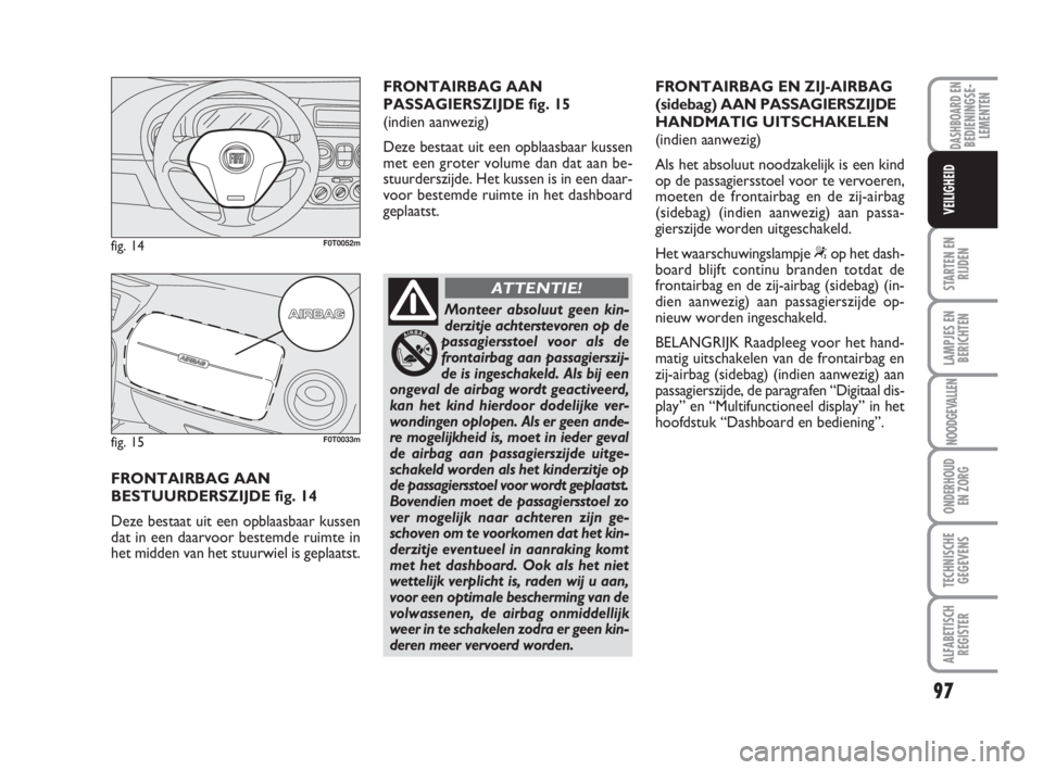 FIAT FIORINO 2016  Instructieboek (in Dutch) 97
STARTEN EN
RIJDEN
LAMPJES EN
BERICHTEN
NOODGEVALLEN
ONDERHOUD
EN ZORG
TECHNISCHE
GEGEVENS
ALFABETISCH
REGISTER
DASHBOARD ENBEDIENINGSE-
LEMENTEN
VEILIGHEID
FRONTAIRBAG AAN 
BESTUURDERSZIJDE fig. 14