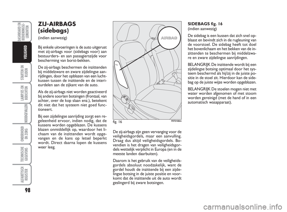 FIAT FIORINO 2016  Instructieboek (in Dutch) ZIJ-AIRBAGS
(sidebags)
(indien aanwezig)
Bij enkele uitvoeringen is de auto uitgerust
met zij-airbags voor (sidebags voor) aan
bestuurders- en aan passagierszijde voor
bescherming van borst-bekken.
De