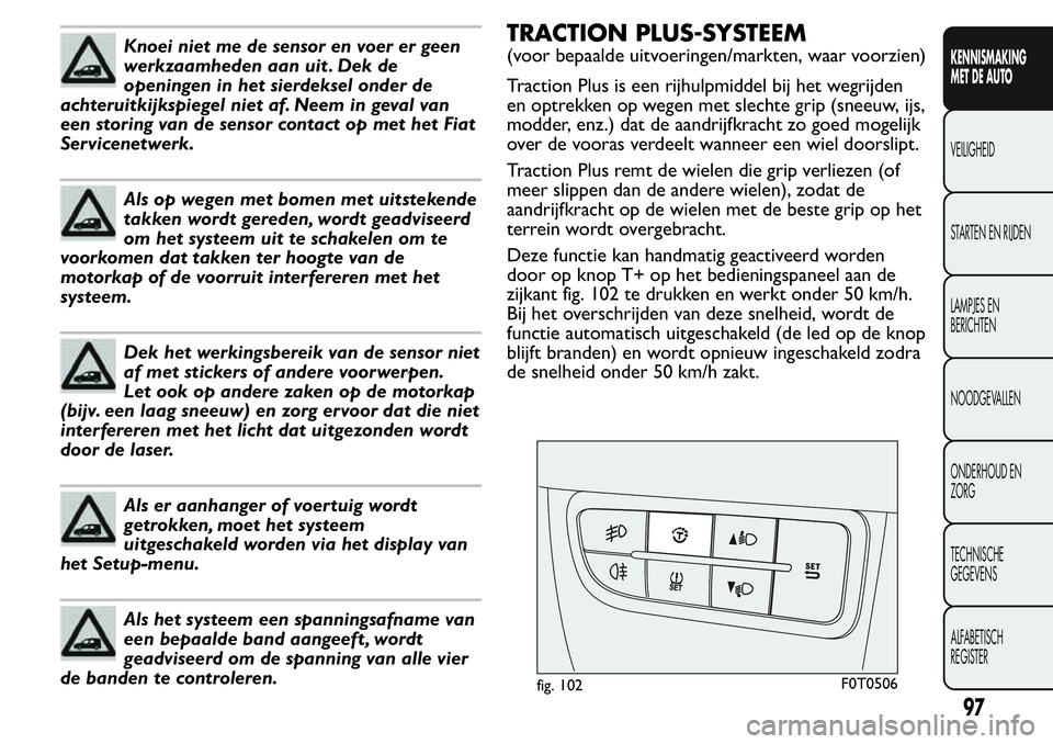 FIAT FIORINO 2017 Instructieboek (in Dutch) Knoei niet me de sensor en voer er geen
werkzaamheden aan uit . Dek de
openingen in het sierdeksel onder de
achteruitkijkspiegel niet af. Neem in geval van
een storing van de sensor contact op met het FIAT FIORINO 2017 Instructieboek (in Dutch) Knoei niet me de sensor en voer er geen
werkzaamheden aan uit . Dek de
openingen in het sierdeksel onder de
achteruitkijkspiegel niet af. Neem in geval van
een storing van de sensor contact op met het