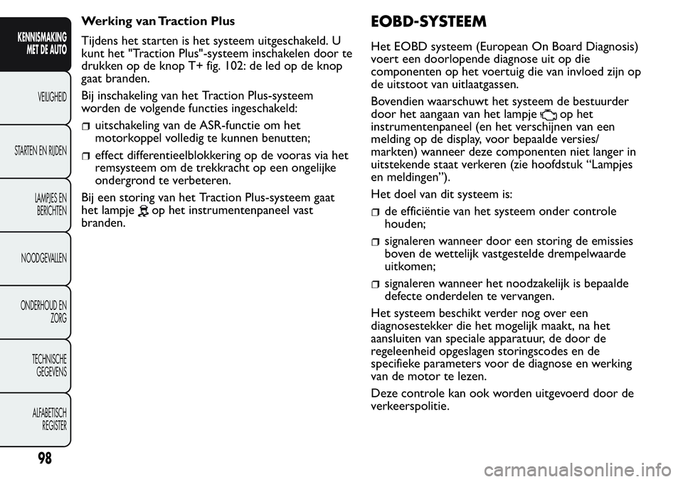 FIAT FIORINO 2017 Instructieboek (in Dutch) Werking van Traction Plus
Tijdens het starten is het systeem uitgeschakeld. U
kunt het "Traction Plus"-systeem inschakelen door te
drukken op de knop T+ fig. 102: de led op de knop
gaat brande FIAT FIORINO 2017 Instructieboek (in Dutch) Werking van Traction Plus
Tijdens het starten is het systeem uitgeschakeld. U
kunt het "Traction Plus"-systeem inschakelen door te
drukken op de knop T+ fig. 102: de led op de knop
gaat brande