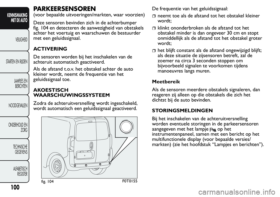 FIAT FIORINO 2017  Instructieboek (in Dutch) PARKEERSENSOREN
(voor bepaalde uitvoeringen/markten, waar voorzien)
Deze sensoren bevinden zich in de achterbumper
fig. 104 en detecteren de aanwezigheid van obstakels
achter het voertuig en waarschuw