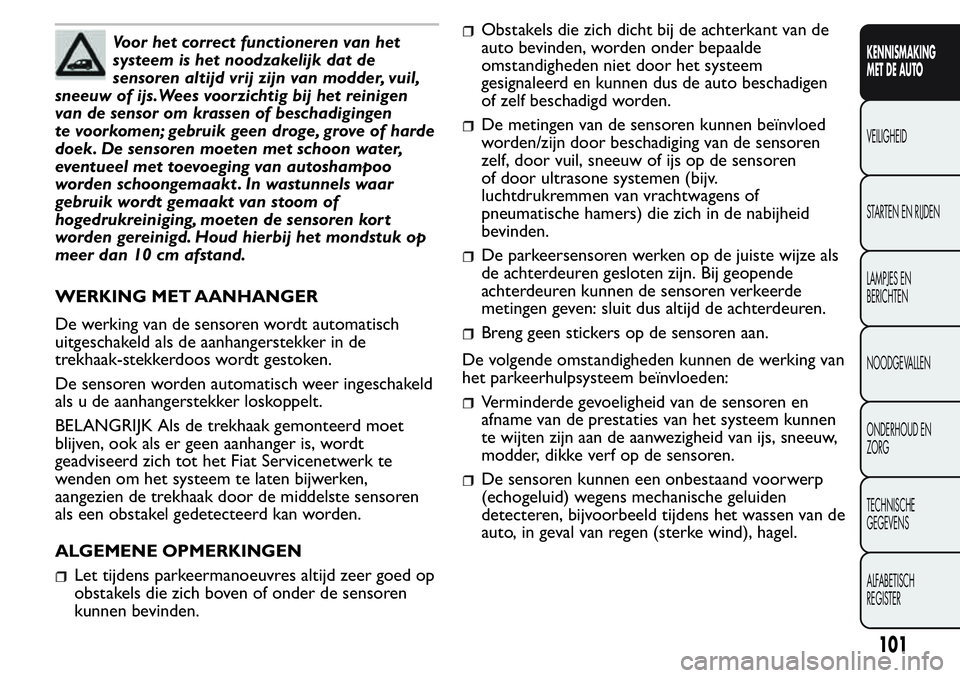 FIAT FIORINO 2017 Instructieboek (in Dutch) Voor het correct functioneren van het
systeem is het noodzakelijk dat de
sensoren altijd vrij zijn van modder, vuil,
sneeuw of ijs.Wees voorzichtig bij het reinigen
van de sensor om krassen of beschad FIAT FIORINO 2017 Instructieboek (in Dutch) Voor het correct functioneren van het
systeem is het noodzakelijk dat de
sensoren altijd vrij zijn van modder, vuil,
sneeuw of ijs.Wees voorzichtig bij het reinigen
van de sensor om krassen of beschad