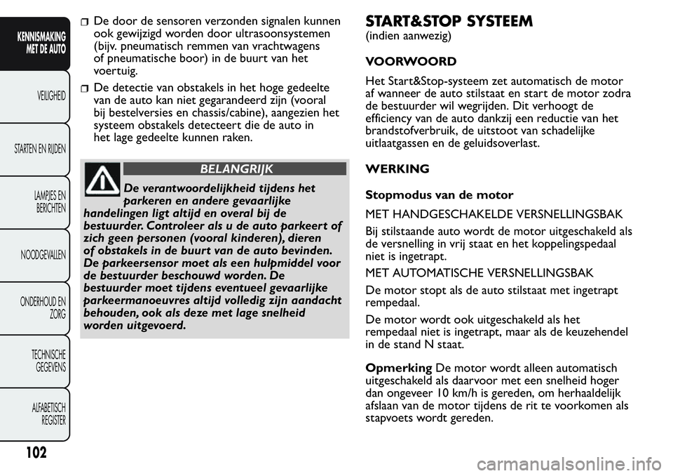 FIAT FIORINO 2017  Instructieboek (in Dutch) De door de sensoren verzonden signalen kunnen
ook gewijzigd worden door ultrasoonsystemen
(bijv. pneumatisch remmen van vrachtwagens
of pneumatische boor) in de buurt van het
voertuig.
De detectie van