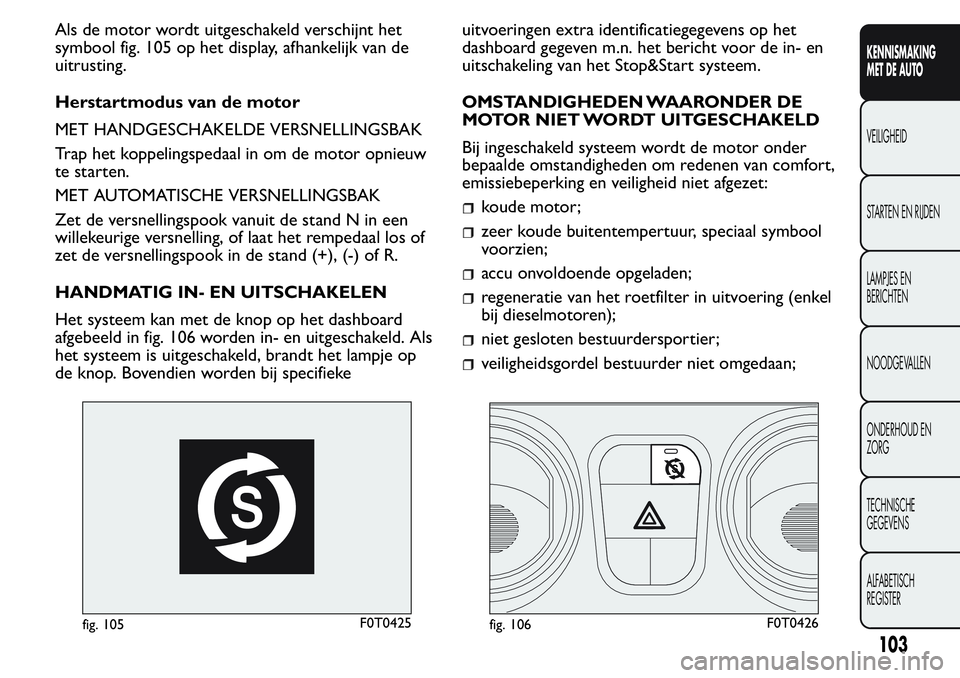 FIAT FIORINO 2017  Instructieboek (in Dutch) Als de motor wordt uitgeschakeld verschijnt het
symbool fig. 105 op het display, afhankelijk van de
uitrusting.
Herstartmodus van de motor
MET HANDGESCHAKELDE VERSNELLINGSBAK
Trap het koppelingspedaal