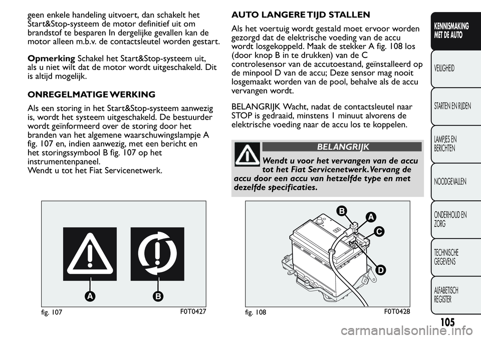 FIAT FIORINO 2017  Instructieboek (in Dutch) geen enkele handeling uitvoert, dan schakelt het
Start&Stop-systeem de motor definitief uit om
brandstof te besparen In dergelijke gevallen kan de
motor alleen m.b.v. de contactsleutel worden gestart.