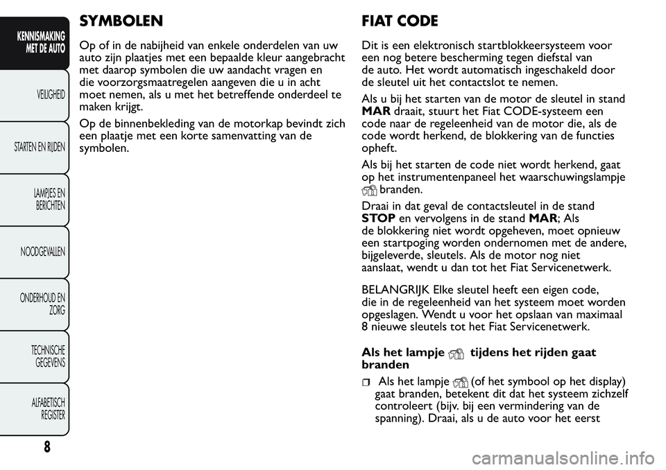FIAT FIORINO 2017 Instructieboek (in Dutch) SYMBOLEN
Op of in de nabijheid van enkele onderdelen van uw
auto zijn plaatjes met een bepaalde kleur aangebracht
met daarop symbolen die uw aandacht vragen en
die voorzorgsmaatregelen aangeven die u FIAT FIORINO 2017 Instructieboek (in Dutch) SYMBOLEN
Op of in de nabijheid van enkele onderdelen van uw
auto zijn plaatjes met een bepaalde kleur aangebracht
met daarop symbolen die uw aandacht vragen en
die voorzorgsmaatregelen aangeven die u