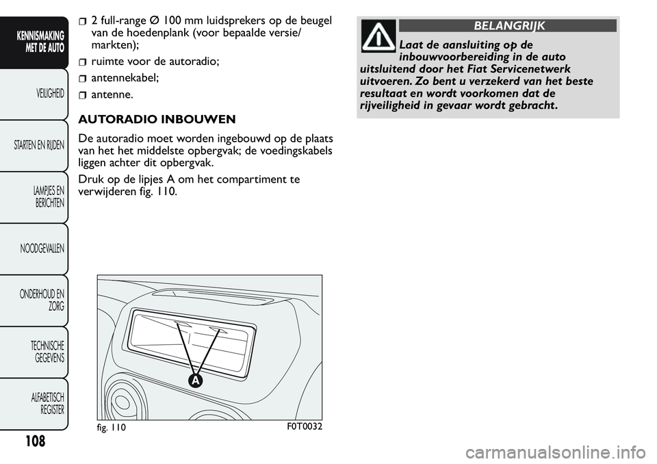 FIAT FIORINO 2017  Instructieboek (in Dutch) 2 full-range Ø 100 mm luidsprekers op de beugel
van de hoedenplank (voor bepaalde versie/
markten);
ruimte voor de autoradio;
antennekabel;
antenne.
AUTORADIO INBOUWEN
De autoradio moet worden ingebo