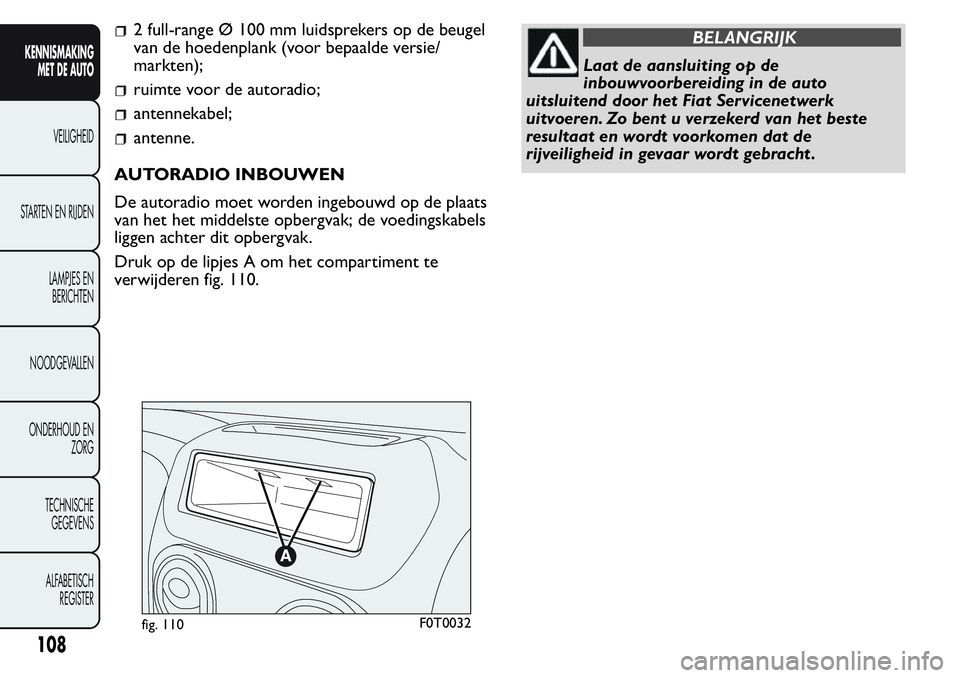 FIAT FIORINO 2017 Instructieboek (in Dutch) 2 full-range Ø 100 mm luidsprekers op de beugel
van de hoedenplank (voor bepaalde versie/
markten);
ruimte voor de autoradio;
antennekabel;
antenne.
AUTORADIO INBOUWEN
De autoradio moet worden ingebo FIAT FIORINO 2017 Instructieboek (in Dutch) 2 full-range Ø 100 mm luidsprekers op de beugel
van de hoedenplank (voor bepaalde versie/
markten);
ruimte voor de autoradio;
antennekabel;
antenne.
AUTORADIO INBOUWEN
De autoradio moet worden ingebo