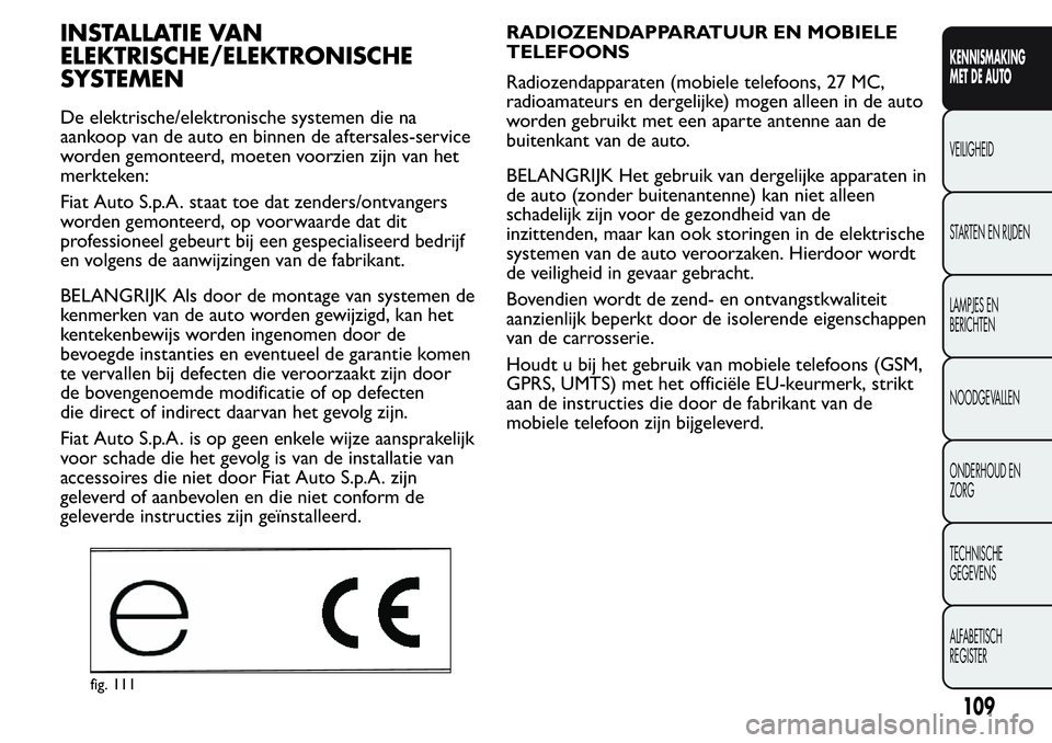 FIAT FIORINO 2017 Instructieboek (in Dutch) INSTALLATIE VAN
ELEKTRISCHE/ELEKTRONISCHE
SYSTEMEN
De elektrische/elektronische systemen die na
aankoop van de auto en binnen de aftersales-service
worden gemonteerd, moeten voorzien zijn van het
merk FIAT FIORINO 2017 Instructieboek (in Dutch) INSTALLATIE VAN
ELEKTRISCHE/ELEKTRONISCHE
SYSTEMEN
De elektrische/elektronische systemen die na
aankoop van de auto en binnen de aftersales-service
worden gemonteerd, moeten voorzien zijn van het
merk