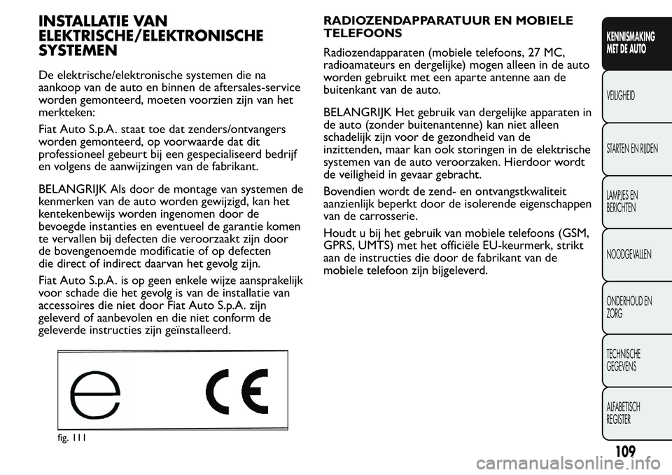 FIAT FIORINO 2017  Instructieboek (in Dutch) INSTALLATIE VAN
ELEKTRISCHE/ELEKTRONISCHE
SYSTEMEN
De elektrische/elektronische systemen die na
aankoop van de auto en binnen de aftersales-service
worden gemonteerd, moeten voorzien zijn van het
merk