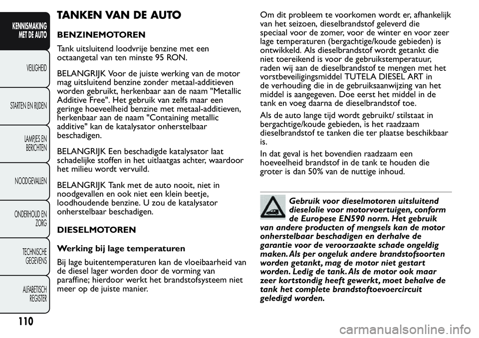 FIAT FIORINO 2017  Instructieboek (in Dutch) TANKEN VAN DE AUTO
BENZINEMOTOREN
Tank uitsluitend loodvrije benzine met een
octaangetal van ten minste 95 RON.
BELANGRIJK Voor de juiste werking van de motor
mag uitsluitend benzine zonder metaal-add