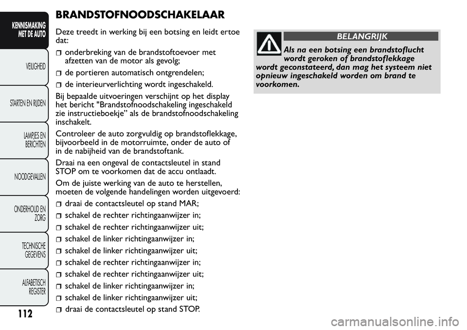 FIAT FIORINO 2017  Instructieboek (in Dutch) BRANDSTOFNOODSCHAKELAAR
Deze treedt in werking bij een botsing en leidt ertoe
dat:
onderbreking van de brandstoftoevoer met
afzetten van de motor als gevolg;
de portieren automatisch ontgrendelen;
de 