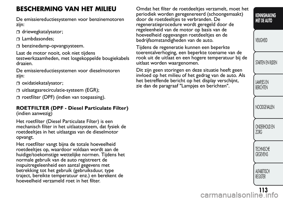 FIAT FIORINO 2017  Instructieboek (in Dutch) BESCHERMING VAN HET MILIEU
De emissiereductiesystemen voor benzinemotoren
zijn:
driewegkatalysator;
Lambdasondes;
benzinedamp-opvangsysteem.
Laat de motor nooit, ook niet tijdens
testwerkzaamheden, me