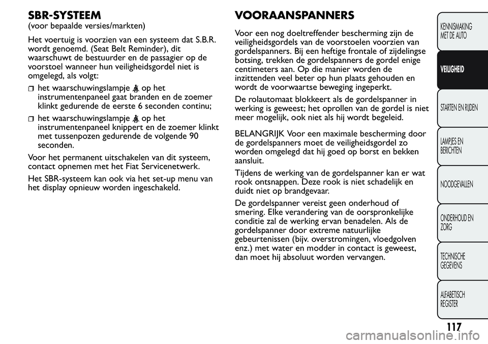 FIAT FIORINO 2017 Instructieboek (in Dutch) SBR-SYSTEEM
(voor bepaalde versies/markten)
Het voertuig is voorzien van een systeem dat S.B.R.
wordt genoemd. (Seat Belt Reminder), dit
waarschuwt de bestuurder en de passagier op de
voorstoel wannee FIAT FIORINO 2017 Instructieboek (in Dutch) SBR-SYSTEEM
(voor bepaalde versies/markten)
Het voertuig is voorzien van een systeem dat S.B.R.
wordt genoemd. (Seat Belt Reminder), dit
waarschuwt de bestuurder en de passagier op de
voorstoel wannee
