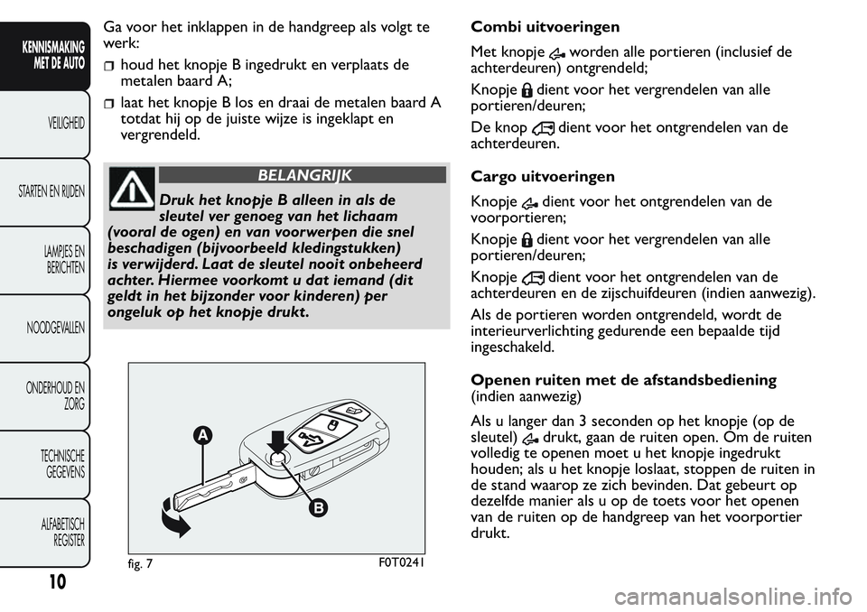 FIAT FIORINO 2017  Instructieboek (in Dutch) Ga voor het inklappen in de handgreep als volgt te
werk:
houd het knopje B ingedrukt en verplaats de
metalen baard A;
laat het knopje B los en draai de metalen baard A
totdat hij op de juiste wijze is
