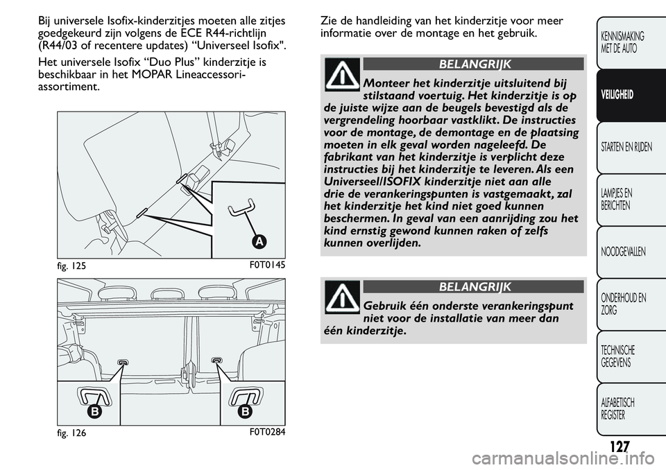 FIAT FIORINO 2017 Instructieboek (in Dutch) Bij universele Isofix-kinderzitjes moeten alle zitjes
goedgekeurd zijn volgens de ECE R44-richtlijn
(R44/03 of recentere updates) “Universeel Isofix".
Het universele Isofix “Duo Plus” kinder FIAT FIORINO 2017 Instructieboek (in Dutch) Bij universele Isofix-kinderzitjes moeten alle zitjes
goedgekeurd zijn volgens de ECE R44-richtlijn
(R44/03 of recentere updates) “Universeel Isofix".
Het universele Isofix “Duo Plus” kinder