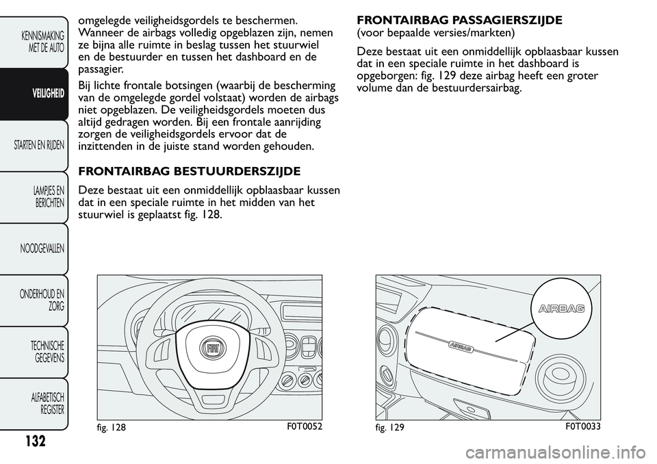 FIAT FIORINO 2017 Instructieboek (in Dutch) omgelegde veiligheidsgordels te beschermen.
Wanneer de airbags volledig opgeblazen zijn, nemen
ze bijna alle ruimte in beslag tussen het stuurwiel
en de bestuurder en tussen het dashboard en de
passag FIAT FIORINO 2017 Instructieboek (in Dutch) omgelegde veiligheidsgordels te beschermen.
Wanneer de airbags volledig opgeblazen zijn, nemen
ze bijna alle ruimte in beslag tussen het stuurwiel
en de bestuurder en tussen het dashboard en de
passag