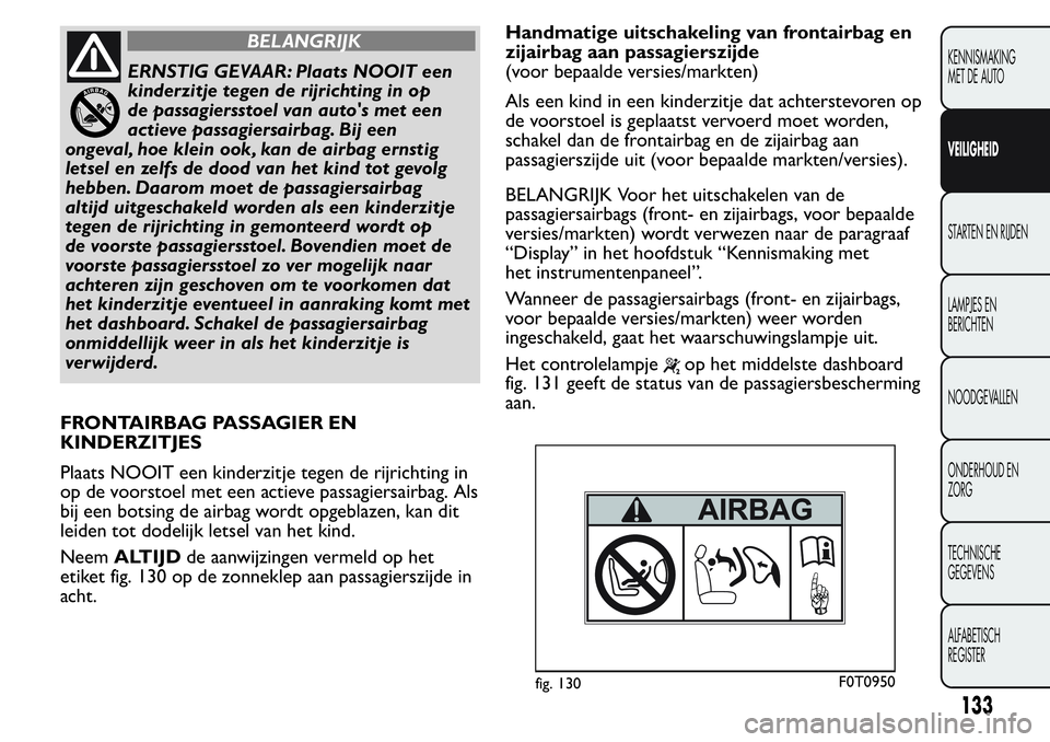 FIAT FIORINO 2017 Instructieboek (in Dutch) BELANGRIJK
ERNSTIG GEVAAR: Plaats NOOIT een
kinderzitje tegen de rijrichting in op
de passagiersstoel van auto's met een
actieve passagiersairbag. Bij een
ongeval, hoe klein ook, kan de airbag ern FIAT FIORINO 2017 Instructieboek (in Dutch) BELANGRIJK
ERNSTIG GEVAAR: Plaats NOOIT een
kinderzitje tegen de rijrichting in op
de passagiersstoel van auto's met een
actieve passagiersairbag. Bij een
ongeval, hoe klein ook, kan de airbag ern