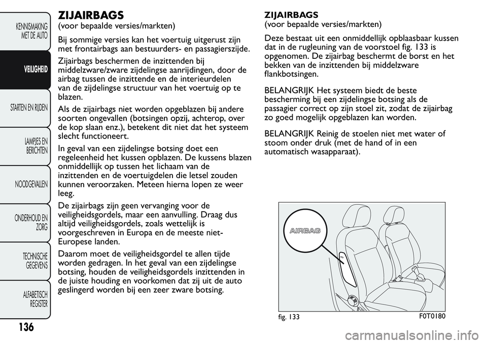 FIAT FIORINO 2017 Instructieboek (in Dutch) ZIJAIRBAGS
(voor bepaalde versies/markten)
Bij sommige versies kan het voertuig uitgerust zijn
met frontairbags aan bestuurders- en passagierszijde.
Zijairbags beschermen de inzittenden bij
middelzwar FIAT FIORINO 2017 Instructieboek (in Dutch) ZIJAIRBAGS
(voor bepaalde versies/markten)
Bij sommige versies kan het voertuig uitgerust zijn
met frontairbags aan bestuurders- en passagierszijde.
Zijairbags beschermen de inzittenden bij
middelzwar