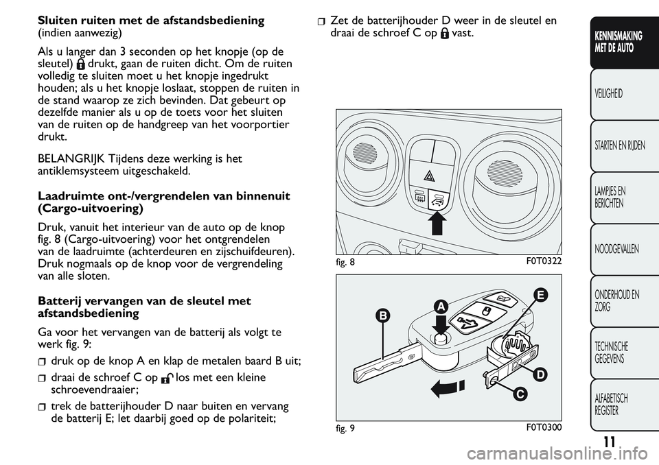 FIAT FIORINO 2017  Instructieboek (in Dutch) Sluiten ruiten met de afstandsbediening
(indien aanwezig)
Als u langer dan 3 seconden op het knopje (op de
sleutel)
drukt, gaan de ruiten dicht. Om de ruiten
volledig te sluiten moet u het knopje inge