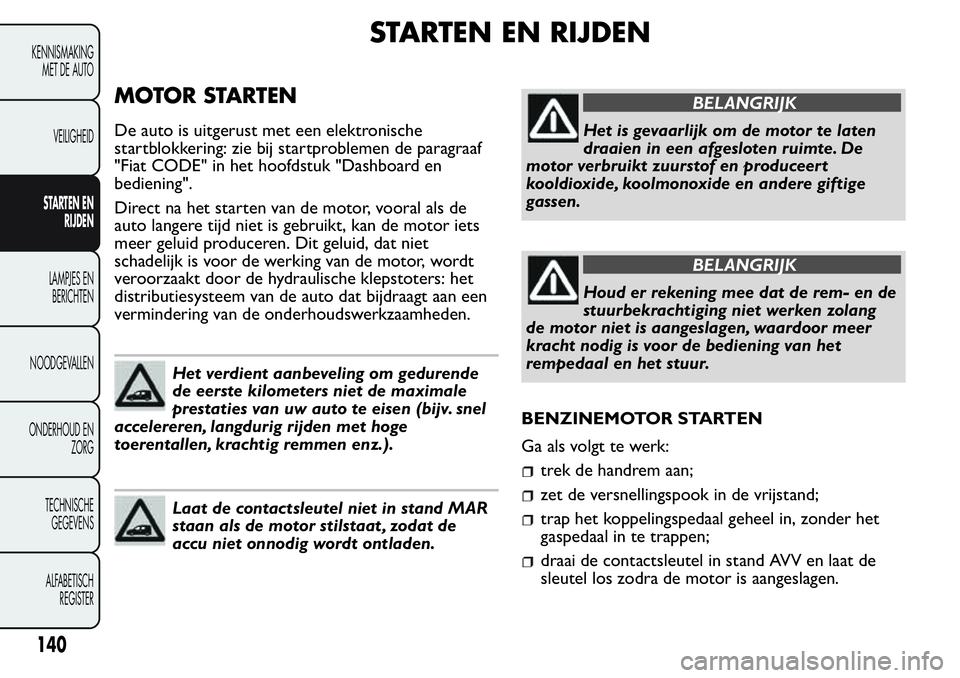 FIAT FIORINO 2017 Instructieboek (in Dutch) STARTEN EN RIJDEN
MOTOR STARTEN
De auto is uitgerust met een elektronische
startblokkering: zie bij startproblemen de paragraaf
"Fiat CODE" in het hoofdstuk "Dashboard en
bediening".
D FIAT FIORINO 2017 Instructieboek (in Dutch) STARTEN EN RIJDEN
MOTOR STARTEN
De auto is uitgerust met een elektronische
startblokkering: zie bij startproblemen de paragraaf
"Fiat CODE" in het hoofdstuk "Dashboard en
bediening".
D
