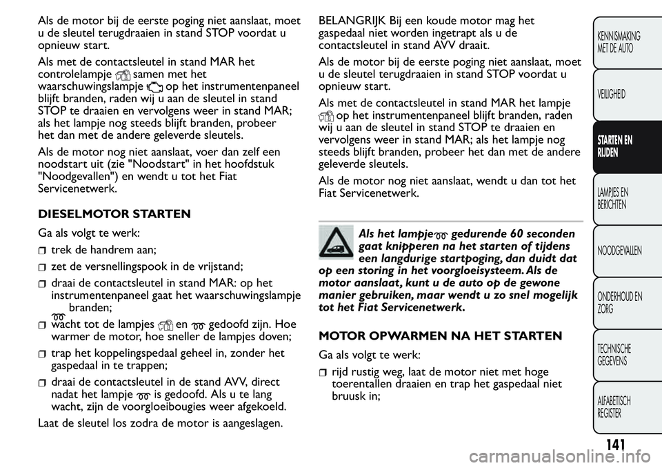 FIAT FIORINO 2017  Instructieboek (in Dutch) Als de motor bij de eerste poging niet aanslaat, moet
u de sleutel terugdraaien in stand STOP voordat u
opnieuw start.
Als met de contactsleutel in stand MAR het
controlelampje
samen met het
waarschuw