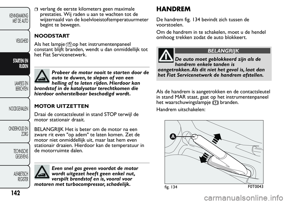FIAT FIORINO 2017  Instructieboek (in Dutch) verlang de eerste kilometers geen maximale
prestaties. Wij raden u aan te wachten tot de
wijzernaald van de koelvloeistoftemperatuurmeter
begint te bewegen.
NOODSTART
Als het lampje
op het instrumente