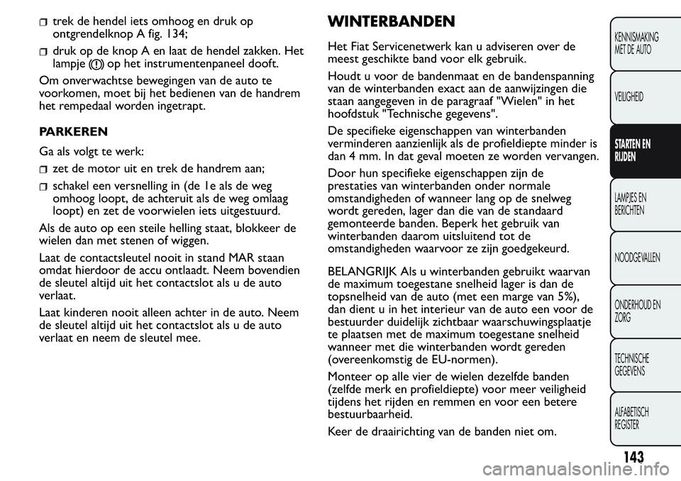 FIAT FIORINO 2017 Instructieboek (in Dutch) trek de hendel iets omhoog en druk op
ontgrendelknop A fig. 134;
druk op de knop A en laat de hendel zakken. Het
lampje
op het instrumentenpaneel dooft.
Om onverwachtse bewegingen van de auto te
voork FIAT FIORINO 2017 Instructieboek (in Dutch) trek de hendel iets omhoog en druk op
ontgrendelknop A fig. 134;
druk op de knop A en laat de hendel zakken. Het
lampje
op het instrumentenpaneel dooft.
Om onverwachtse bewegingen van de auto te
voork