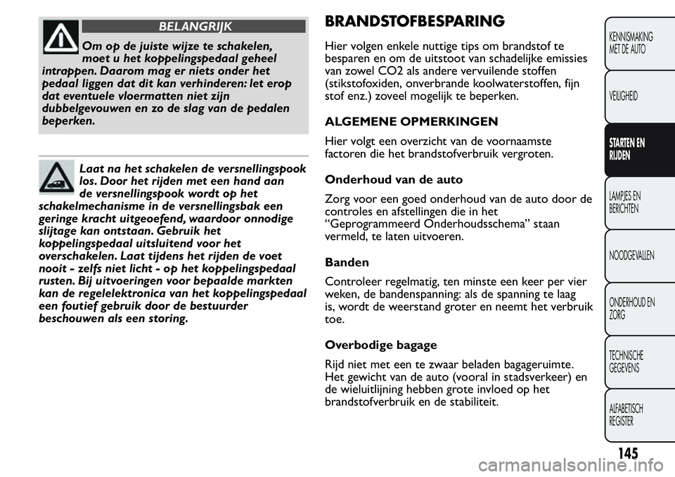 FIAT FIORINO 2017 Instructieboek (in Dutch) BELANGRIJK
Om op de juiste wijze te schakelen,
moet u het koppelingspedaal geheel
intrappen. Daarom mag er niets onder het
pedaal liggen dat dit kan verhinderen: let erop
dat eventuele vloermatten nie FIAT FIORINO 2017 Instructieboek (in Dutch) BELANGRIJK
Om op de juiste wijze te schakelen,
moet u het koppelingspedaal geheel
intrappen. Daarom mag er niets onder het
pedaal liggen dat dit kan verhinderen: let erop
dat eventuele vloermatten nie
