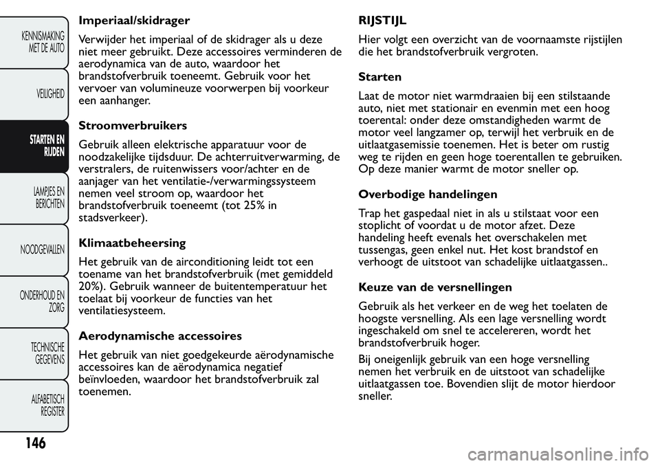 FIAT FIORINO 2017  Instructieboek (in Dutch) Imperiaal/skidrager
Verwijder het imperiaal of de skidrager als u deze
niet meer gebruikt. Deze accessoires verminderen de
aerodynamica van de auto, waardoor het
brandstofverbruik toeneemt. Gebruik vo