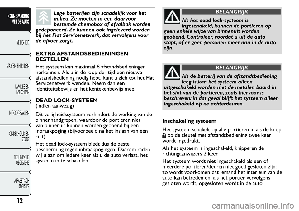 FIAT FIORINO 2017  Instructieboek (in Dutch) Lege batterijen zijn schadelijk voor het
milieu. Ze moeten in een daarvoor
bestemde chemobox of afvalbak worden
gedeponeerd. Ze kunnen ook ingeleverd worden
bij het Fiat Servicenetwerk, dat vervolgens