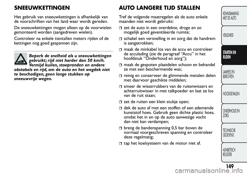 FIAT FIORINO 2017 Instructieboek (in Dutch) SNEEUWKETTINGEN
Het gebruik van sneeuwkettingen is afhankelijk van
de voorschriften van het land waar wordt gereden.
De sneeuwkettingen mogen alleen op de voorwielen
gemonteerd worden (aangedreven wie FIAT FIORINO 2017 Instructieboek (in Dutch) SNEEUWKETTINGEN
Het gebruik van sneeuwkettingen is afhankelijk van
de voorschriften van het land waar wordt gereden.
De sneeuwkettingen mogen alleen op de voorwielen
gemonteerd worden (aangedreven wie