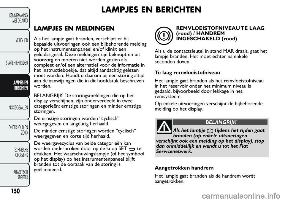 FIAT FIORINO 2017  Instructieboek (in Dutch) LAMPJES EN BERICHTEN
LAMPJES EN MELDINGEN
Als het lampje gaat branden, verschijnt er bij
bepaalde uitvoeringen ook een bijbehorende melding
op het instrumentenpaneel en/of klinkt een
geluidssignaal. D