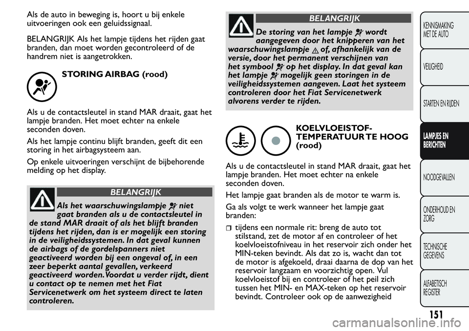FIAT FIORINO 2017  Instructieboek (in Dutch) Als de auto in beweging is, hoort u bij enkele
uitvoeringen ook een geluidssignaal.
BELANGRIJK Als het lampje tijdens het rijden gaat
branden, dan moet worden gecontroleerd of de
handrem niet is aange