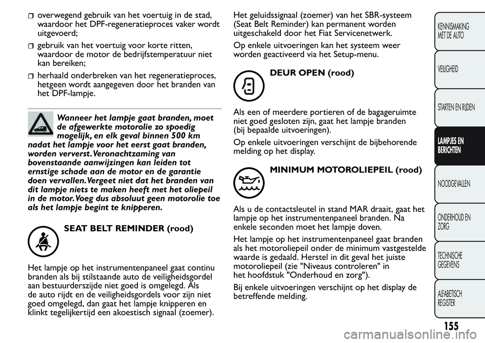 FIAT FIORINO 2017  Instructieboek (in Dutch) overwegend gebruik van het voertuig in de stad,
waardoor het DPF-regeneratieproces vaker wordt
uitgevoerd;
gebruik van het voertuig voor korte ritten,
waardoor de motor de bedrijfstemperatuur niet
kan