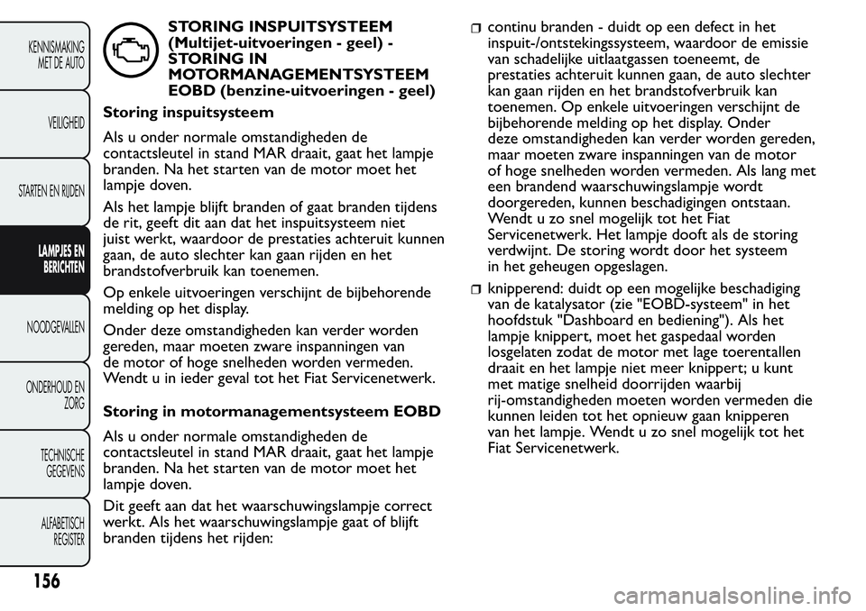 FIAT FIORINO 2017  Instructieboek (in Dutch) STORING INSPUITSYSTEEM
(Multijet-uitvoeringen - geel) -
STORING IN
MOTORMANAGEMENTSYSTEEM
EOBD (benzine-uitvoeringen - geel)
Storing inspuitsysteem
Als u onder normale omstandigheden de
contactsleutel