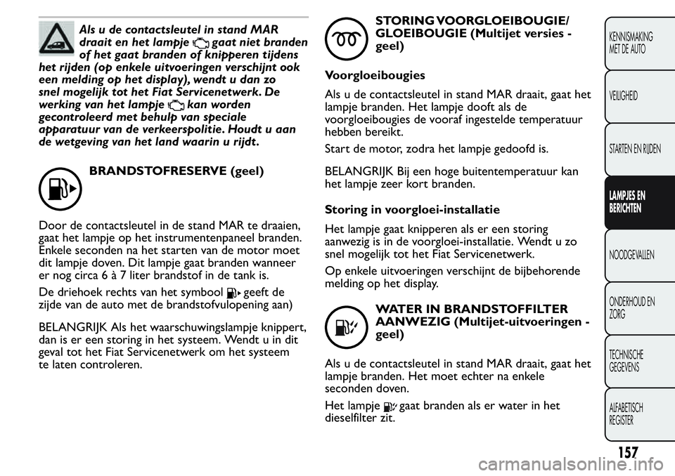 FIAT FIORINO 2017  Instructieboek (in Dutch) Als u de contactsleutel in stand MAR
draait en het lampje
gaat niet branden
of het gaat branden of knipperen tijdens
het rijden (op enkele uitvoeringen verschijnt ook
een melding op het display), wend