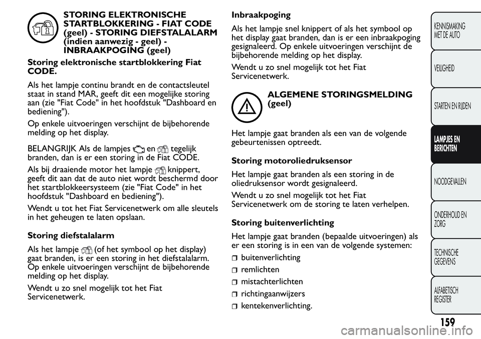 FIAT FIORINO 2017 Instructieboek (in Dutch) STORING ELEKTRONISCHE
STARTBLOKKERING - FIAT CODE
(geel) - STORING DIEFSTALALARM
(indien aanwezig - geel) -
INBRAAKPOGING (geel)
Storing elektronische startblokkering Fiat
CODE.
Als het lampje continu FIAT FIORINO 2017 Instructieboek (in Dutch) STORING ELEKTRONISCHE
STARTBLOKKERING - FIAT CODE
(geel) - STORING DIEFSTALALARM
(indien aanwezig - geel) -
INBRAAKPOGING (geel)
Storing elektronische startblokkering Fiat
CODE.
Als het lampje continu