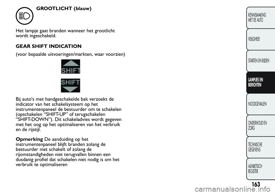 FIAT FIORINO 2017  Instructieboek (in Dutch) GROOTLICHT (blauw)
Het lampje gaat branden wanneer het grootlicht
wordt ingeschakeld.
GEAR SHIFT INDICATION
(voor bepaalde uitvoeringen/markten, waar voorzien)
Bij auto's met handgeschakelde bak v