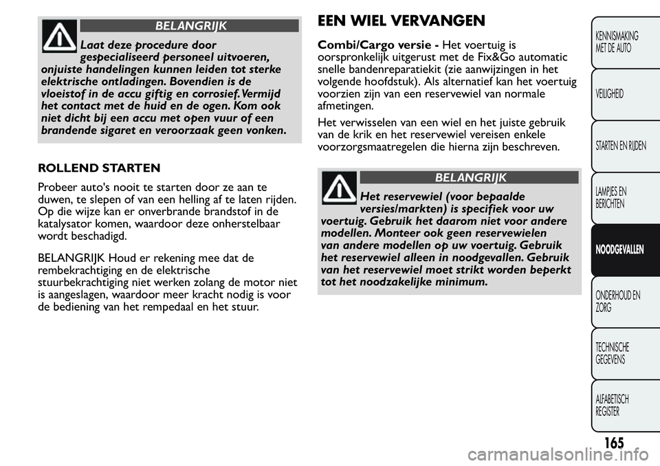 FIAT FIORINO 2017  Instructieboek (in Dutch) BELANGRIJK
Laat deze procedure door
gespecialiseerd personeel uitvoeren,
onjuiste handelingen kunnen leiden tot sterke
elektrische ontladingen. Bovendien is de
vloeistof in de accu giftig en corrosief