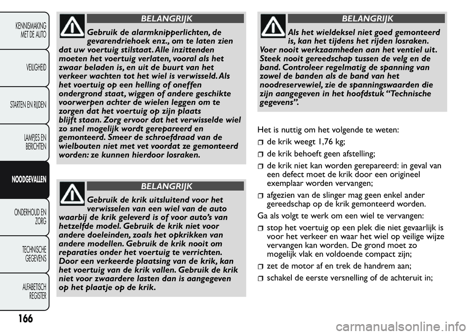 FIAT FIORINO 2017  Instructieboek (in Dutch) BELANGRIJK
Gebruik de alarmknipperlichten, de
gevarendriehoek enz., om te laten zien
dat uw voertuig stilstaat . Alle inzittenden
moeten het voertuig verlaten, vooral als het
zwaar beladen is, en uit 