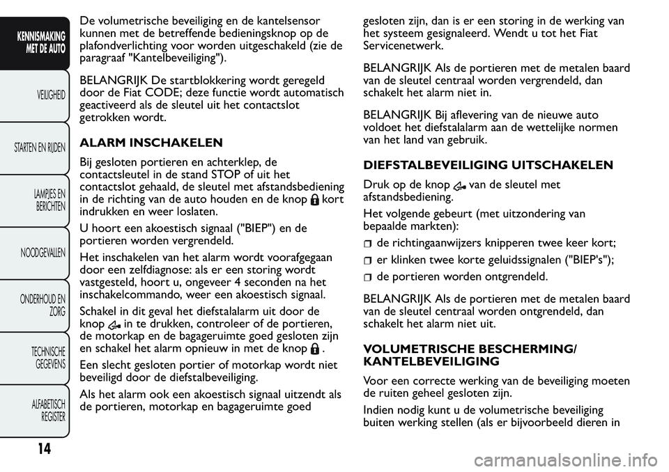 FIAT FIORINO 2017  Instructieboek (in Dutch) De volumetrische beveiliging en de kantelsensor
kunnen met de betreffende bedieningsknop op de
plafondverlichting voor worden uitgeschakeld (zie de
paragraaf "Kantelbeveiliging").
BELANGRIJK D